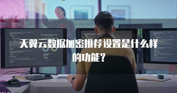 天翼云数据加密推荐设置是什么样的功能?