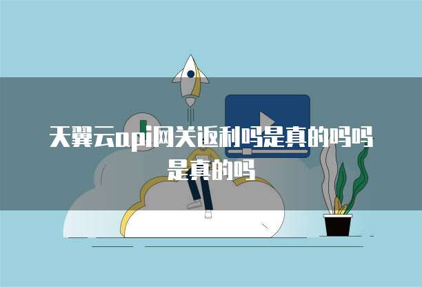 天翼云api网关返利吗是真的吗吗是真的吗