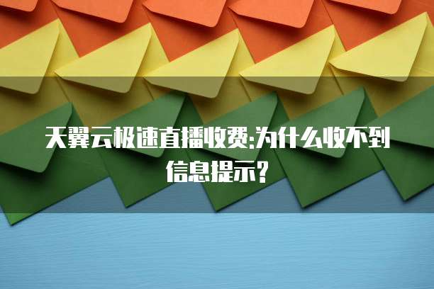 天翼云极速直播收费:为什么收不到信息提示?