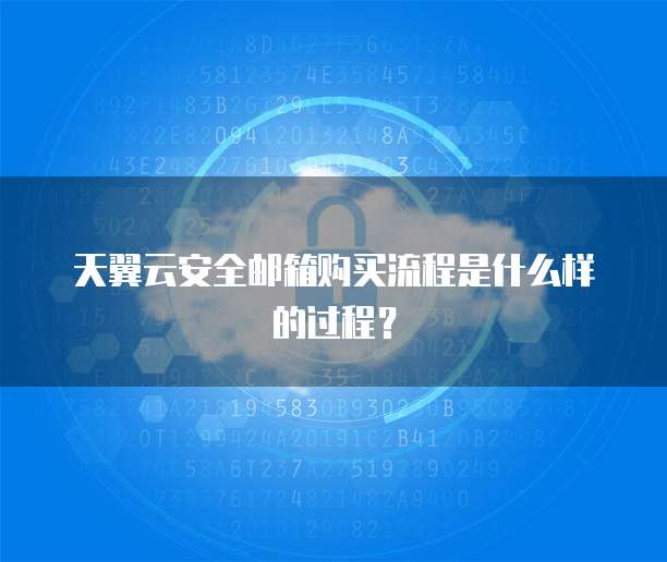 天翼云安全邮箱购买流程是什么样的过程？