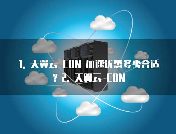 天翼云cdn加速优惠多少合适用流量套餐吗安全吗
