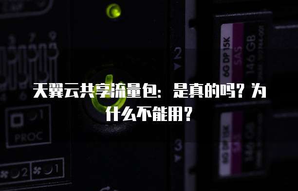 天翼云共享流量包:是真的吗?为什么不能用?