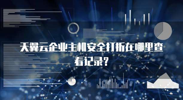 天翼云企业主机安全打折在哪里查看记录?