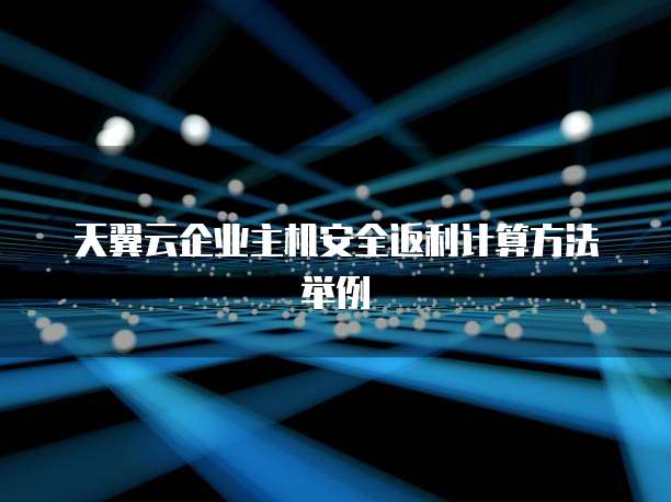 天翼云企业主机安全返利计算方法举例