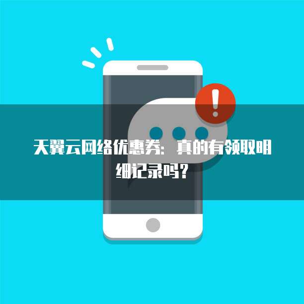 天翼云网络优惠券：真的有领取明细记录吗？