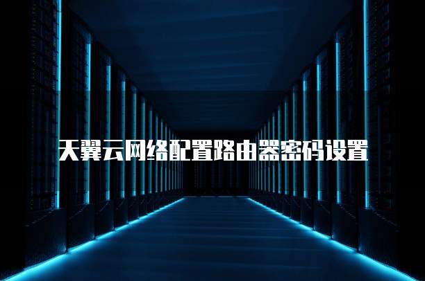 天翼云网络配置路由器密码设置