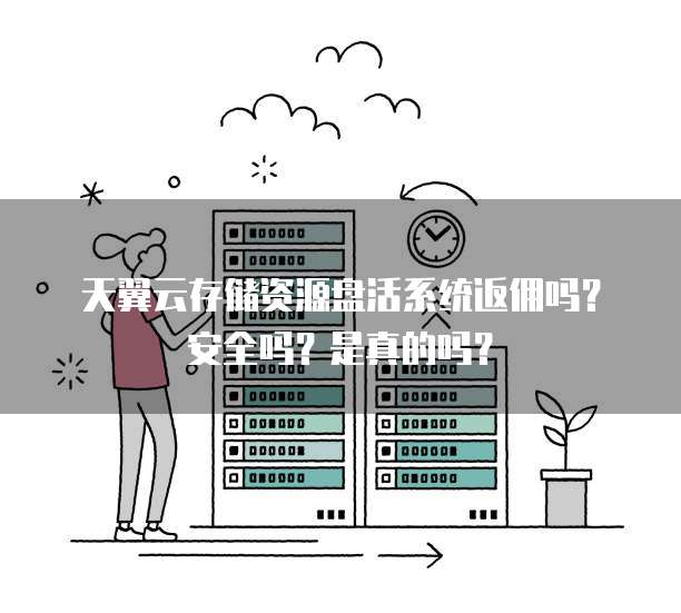天翼云存储资源盘活系统返佣吗？安全吗？是真的吗？