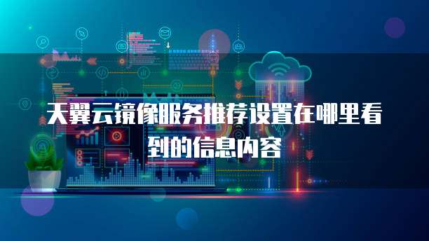 天翼云镜像服务推荐设置在哪里看到的信息内容