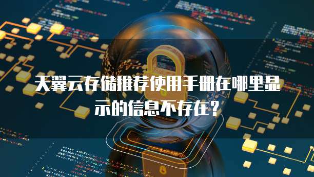天翼云存储推荐使用手册在哪里显示的信息不存在?