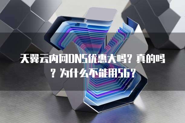 天翼云内网DNS优惠大吗?真的吗?为什么不能用5G?