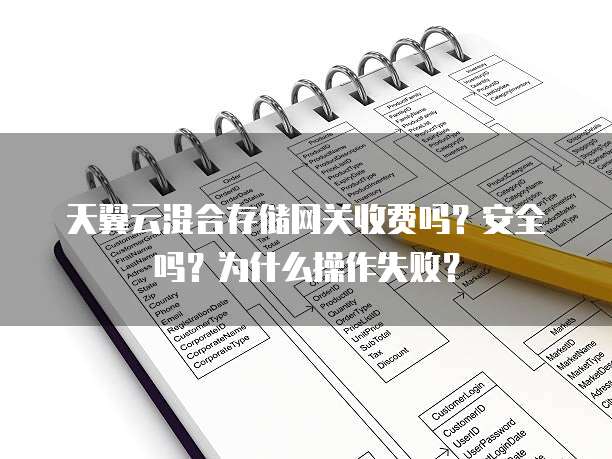 天翼云混合存储网关收费吗？安全吗？为什么操作失败？