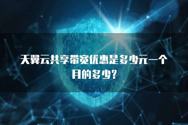 天翼云共享带宽优惠是多少元一个月的多少？