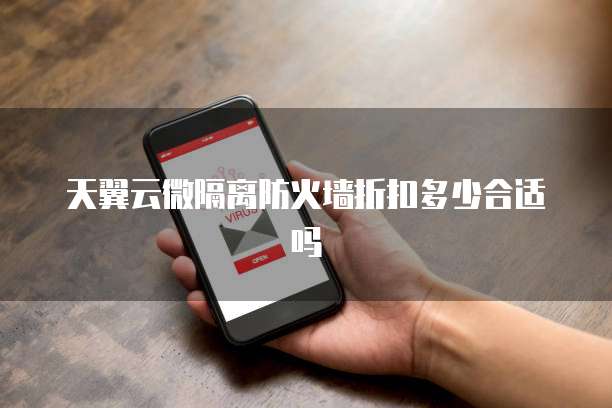 天翼云微隔离防火墙折扣多少合适吗