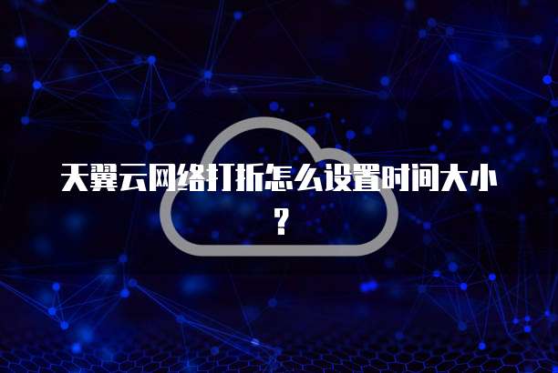 天翼云网络打折怎么设置时间大小?