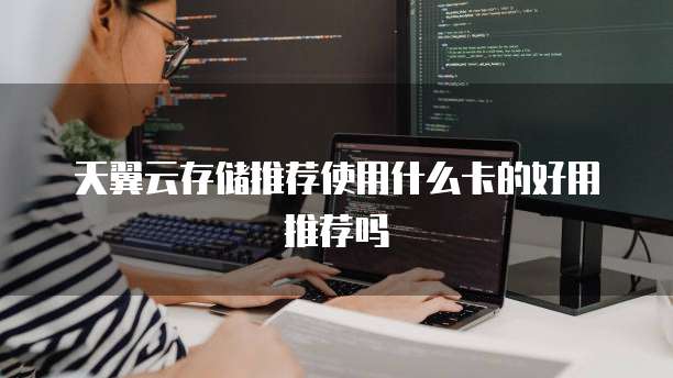 天翼云存储推荐使用什么卡的好用推荐吗