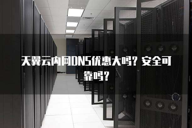 天翼云内网DNS优惠大吗？安全可靠吗？