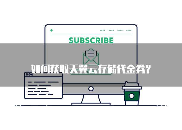 如何获取天翼云存储代金券?