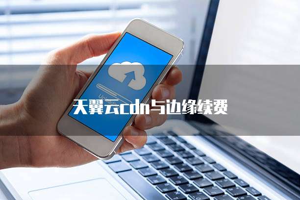 天翼云cdn与边缘续费