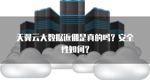 天翼云大数据返佣是真的吗?安全性如何?