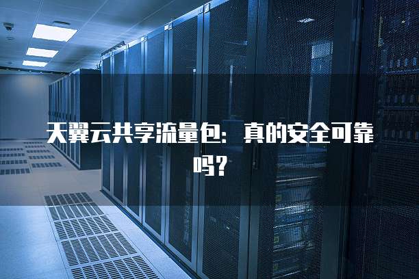 天翼云共享流量包:真的安全可靠吗?