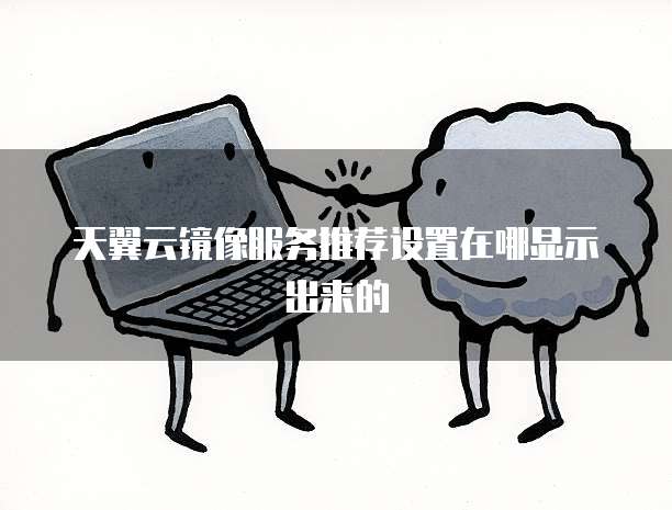 天翼云镜像服务推荐设置在哪显示出来的