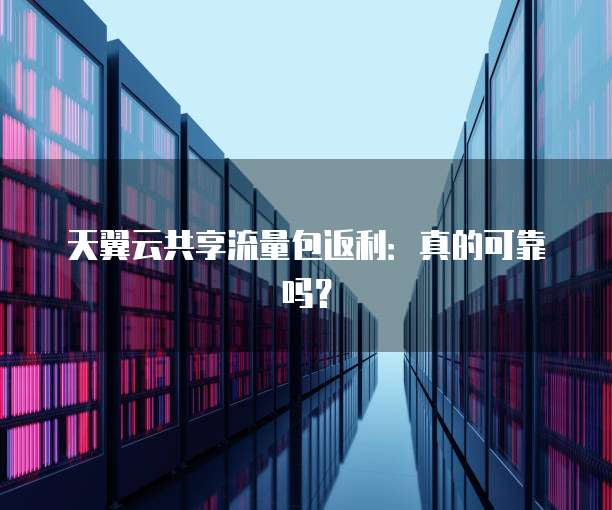天翼云共享流量包返利:真的可靠吗?