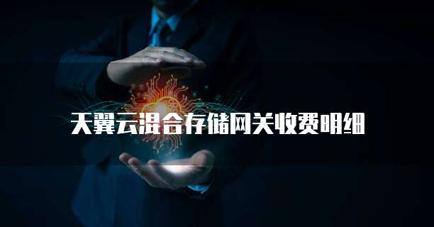 天翼云混合存储网关收费明细