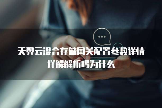 天翼云混合存储网关配置参数详情详解解析吗为什么