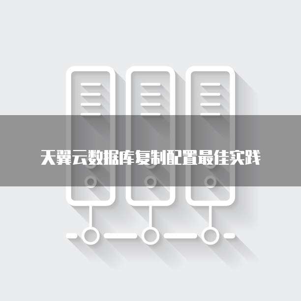 天翼云数据库复制配置最佳实践