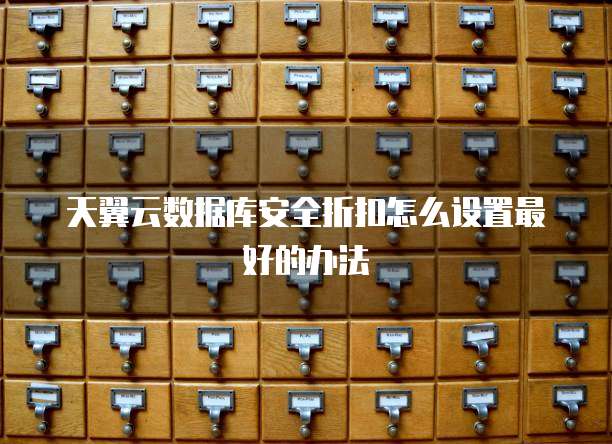 天翼云数据库安全折扣怎么设置最好的办法