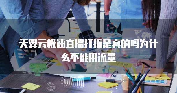 天翼云极速直播打折是真的吗为什么不能用流量