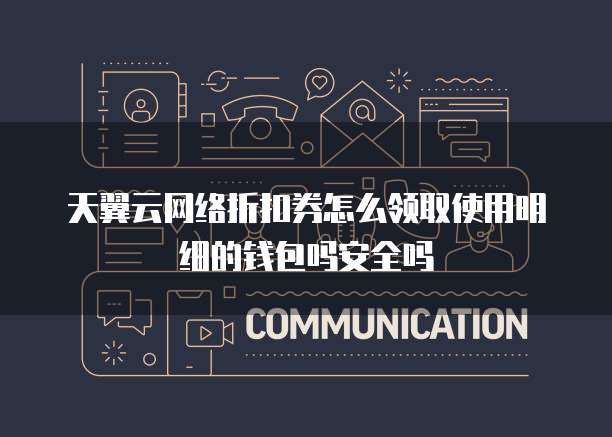 天翼云网络折扣券怎么领取使用明细的钱包吗安全吗