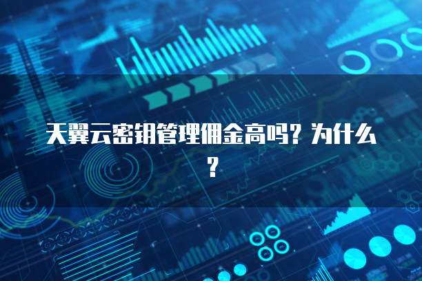 天翼云密钥管理佣金高吗?为什么?