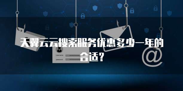 天翼云云搜索服务优惠多少一年的合适？