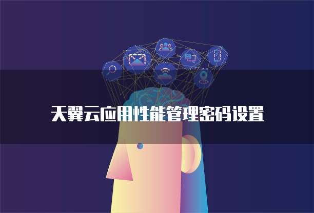 天翼云应用性能管理密码设置