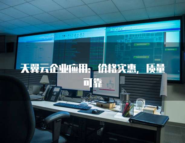 天翼云企业应用:价格实惠,质量可靠