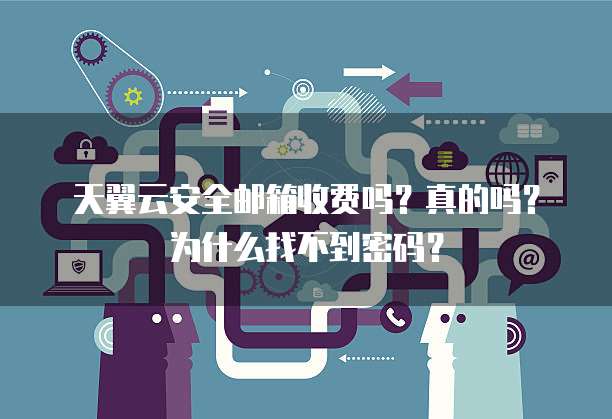 天翼云安全邮箱收费吗？真的吗？为什么找不到密码？