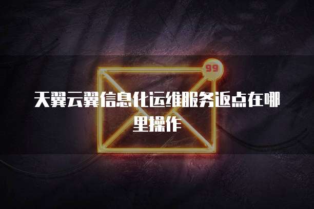 天翼云翼信息化运维服务返点在哪里操作