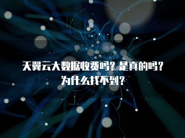 天翼云大数据收费吗?是真的吗?为什么找不到?