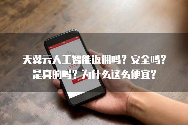 天翼云人工智能返佣吗?安全吗?是真的吗?为什么这么便宜?
