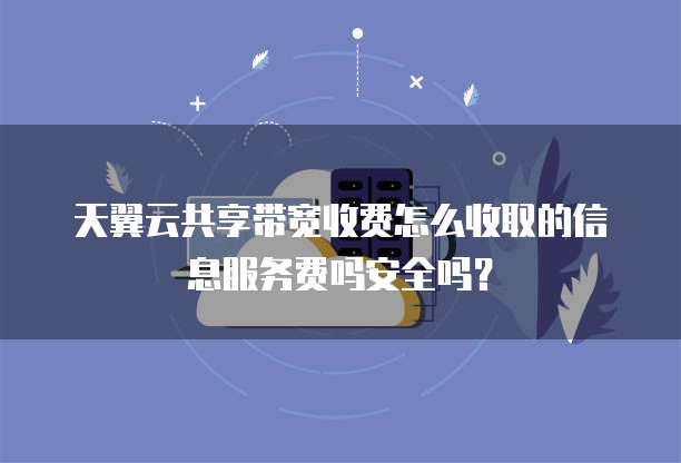 天翼云共享带宽收费怎么收取的信息服务费吗安全吗?