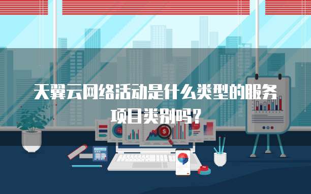 天翼云网络活动是什么类型的服务项目类别吗?