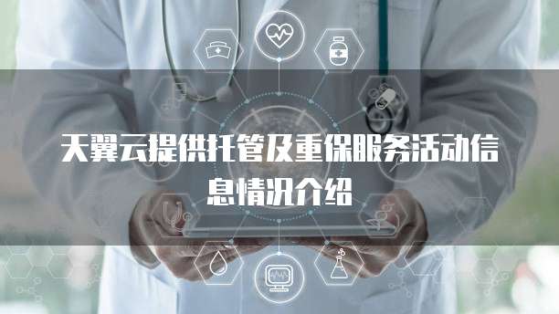 天翼云提供托管及重保服务活动信息情况介绍