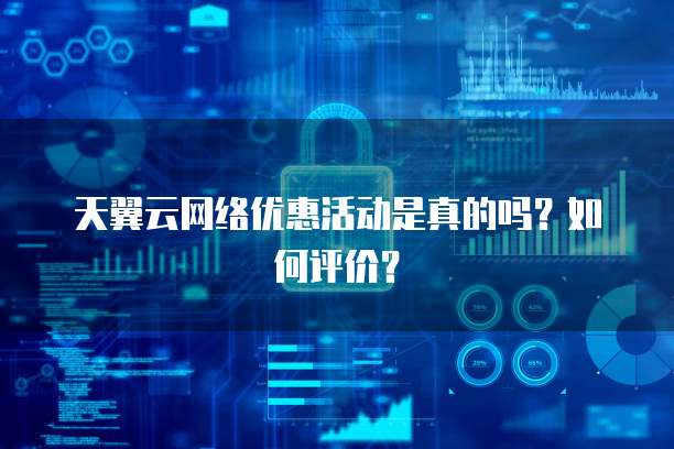 天翼云网络优惠活动是真的吗?如何评价?