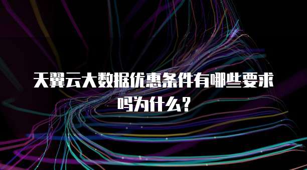 天翼云大数据优惠条件有哪些要求吗为什么?