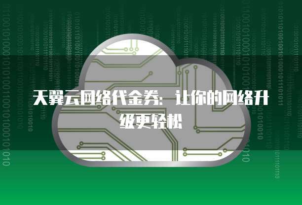 天翼云网络代金券:让你的网络升级更轻松