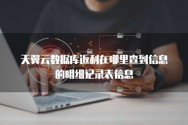 天翼云数据库返利在哪里查到信息的明细记录表信息