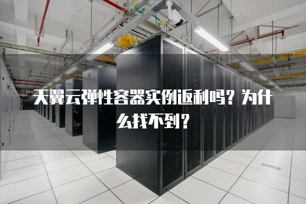 天翼云弹性容器实例返利吗?为什么找不到?