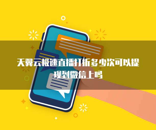 天翼云极速直播打折多少次可以提现到微信上吗