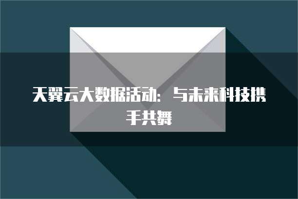 天翼云大数据活动:与未来科技携手共舞